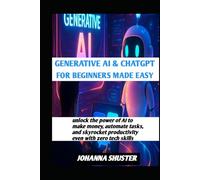 GENERATIVE AI & CHATGPT FOR BEGINNERS MADE EASY: unlock the power of AI to make money, automate tasks, and skyrocket productivity even with zero tech skills
