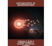 Generative Ai Demystified: A Beginner'S Guide To Artificial Intelligence, Chatgpt, And Machine Learning