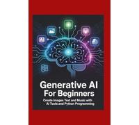 Generative AI for Beginners: Create Images Text and Music with AI Tools and Python Programming