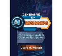 GENERATIVE AI FOR BEGINNERS: The Ultimate Guide to ChatGPT for Seniors