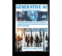 GENERATIVE AI FOR BUSINESS LEADERS: A strategic playbook for CEOs and executive to harness AI for growth, innovation, and long-term market leadership