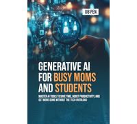 Generative AI for Busy Moms and Students: Master AI Tools to Save Time, Boost Productivity, and Get More Done Without the Tech Overload