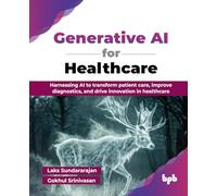 Generative AI for Healthcare: Harnessing AI to transform patient care, improve diagnostics, and drive innovation in healthcare (English Edition)