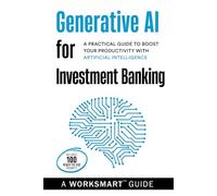 Generative AI for Investment Banking (Incudes 100 Ready-to-use Prompts):: A Practical Guide to Boost your Productivity with Artificial Intelligence (WorkSmart Guides)