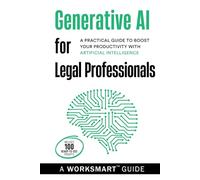 Generative AI for Legal Professionals (Incudes 100 Ready-to-use Prompts): A Practical Guide to Boost your Productivity with Artificial Intelligence (WorkSmart Guides)