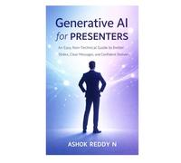 Generative AI for Presenters: An Easy, Non-Technical Guide to Better Slides, Clear Messages, and Confident Delivery