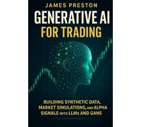 Generative AI for Trading: Building Synthetic Data, Market Simulations, and Alpha Signals with LLMs and GANs: Quant Finance with Synthetic Data, GANs, ... Language Models for Trading: 6 (Market AI)