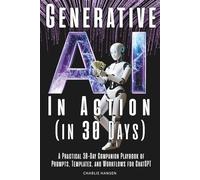 Generative AI In Action (in 30 Days): A Practical 30-Day Companion Playbook of Prompts, Templates, and Workflows for ChatGPT (The AI Success Series)