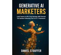 Generative AI Marketers: Lead Teams to 40% Cost Savings AND Execute 10x Quicker Following The FAST Framework (Generative AI Marketers Book Series)