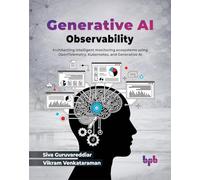 Generative AI Observability: Architecting intelligent monitoring ecosystems using OpenTelemetry, Kubernetes, and Generative AI (English Edition)