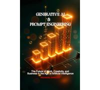 GENERATIVE AI & PROMPT ENGINEERING: The Future of Work, Creativity, and Business in the Age of Artificial Intelligence