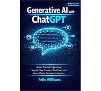 Generative AI with ChatGPT: Master Prompt Engineering, Step-by-Step Prompts, Workflows, and Money-Making Strategies for Beginners (Generative Ai Handbooks)