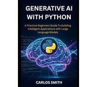 GENERATIVE Ai with Python: A Practical Beginners Guide to Building Intelligent Applications with Large Language Models