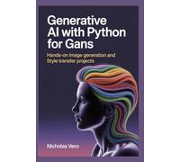 Generative AI with Python for GANs: Hands-On Image Generation and Style Transfer Projects