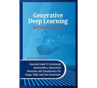 Generative Deep Learning With Python: Essential Guide To Variational Autoencoders, Adversarial Networks And Transformers For Image, Video And Text Generation