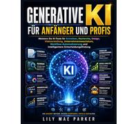 Generative KI für Anfänger und Profis: Meistern Sie KI-Tools für Schreiben, Recherche, Design, Videoerstellung, Unternehmenswachstum, Workflow-Automatisierung und intelligentere Entscheidungsfindung