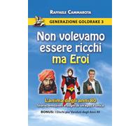 GENERAZIONE GOLDRAKE 3: NON VOLEVAMO ESSERE RICCHI MA EROI. L’anima degli anni 80: Storie, Emozioni e Sogni di un'epoca Unica (La Saga di Generazione Goldrake)