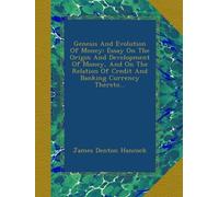 Genesis And Evolution Of Money: Essay On The Origin And Development Of Money, And On The Relation Of Credit And Banking Currency Thereto...
