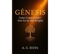 Gênesis: Como Compreender Sem ser de uma Religião: Uma leitura simples, versículo por versículo, para todos que querem entender a Bíblia sem rótulos. (Eu Precisei Ler Assim)