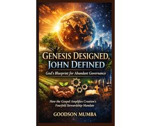 GENESIS DESIGNED, JOHN DEFINED: GOD'S BLUEPRINT FOR ABUNDANT GOVERNANCE: HOW THE GOSPEL AMPLIFIES CREATION'S FOURFOLD STEWARDSHIP MANDATE