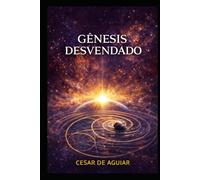 GÊNESIS DESVENDADO: A revelação dos profundos mistérios da criação estudados em consonância com a ciência e a tradição judaica.