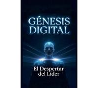 GÉNESIS DIGITAL El Despertar del Líder (Iluminando El Futuro)