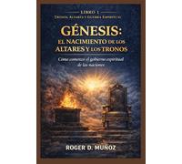 GÉNESIS: EL NACIMIENTO DE LOS ALTARES Y LOS TRONOS: Cómo Comenzó el Gobierno Espiritual de las Naciones: 1 (TRONOS, ALTARES Y GUERRA ESPIRITUAL)