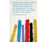 Genesis Elucidated: a New Translation, from the Hebrew Compared With the Samaritan Text and the Septuagint and Syriac Versions, With Notes