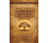 Genesis Explained: Understanding the Book and Its Message for Today (The Bible for Modern Life Series)