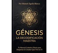 GÉNESIS LA DECODIFICACION MAESTRA: TU MANUAL CUÁNTICO DIARIO PARA DESPERTAR EL CREADOR QUE VIVE EN TI (DECODIFICACION BIBLICA COMPLETA)