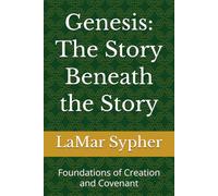Genesis: The Story Beneath the Story: Foundations of Creation and Covenant: 1
