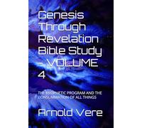 Genesis Through Revelation Bible Study - VOLUME 4: THE PROPHETIC PROGRAM AND THE CONSUMMATION OF ALL THINGS