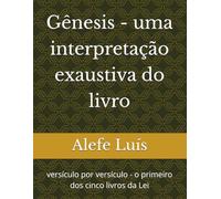 Gênesis - uma interpretação exaustiva do livro: versículo por versículo - o primeiro dos cinco livros da Lei