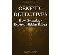 Genetic Detectives: How Genealogy Exposed Hidden Killers: The Golden State Killer, Wrongful Convictions, and the DNA Revolution That Solved Forty-Year-Old Murders (DNA Breakthroughs)