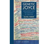 Genetic Joyce: Manuscripts and the Dynamics of Creation (The Florida James Joyce Series)