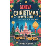 GENEVA CHRISTMAS TRAVEL GUIDE 2025/2026: A Visitors Handbook to Festive Swiss Experiences