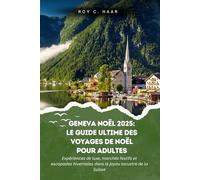 GENEVA NOËL 2025: LE GUIDE ULTIME DES VOYAGES DE NOËL POUR ADULTES: Expériences De Luxe, Marchés Festifs Et Escapades Hivernales Dans Le Joyau Lacustre De La Suisse