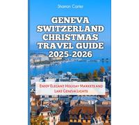 Geneva Switzerland Christmas Travel Guide 2025-2026: Enjoy Elegant Holiday Markets and Lake Geneva Lights (Winter and Christmas 2025-2026 Travel Guide and Vacation Book)
