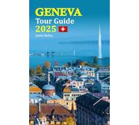 Geneva Tour Guide 2025: Discover the Best Attractions, Hidden Gems, Culinary Delights, and Local Secrets for an Unforgettable Vacation Experience, Complete with a 6-Day Travel Itinerary