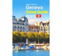 Geneva Tour Guide 2026: Lake Geneva Escapes With Insider Culture, Scenic Walks, Alpine Day Trips, Local Cuisine, Smart Planning Tips, Hidden Gems, and a 6-day travel itinerary and more