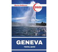 GENEVA TRAVEL GUIDE 2025: Discover the Heart of Europe Through Lakeside Elegance, Diplomacy, and Alpine Charm