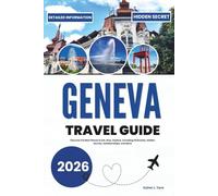 GENEVA TRAVEL GUIDE 2026: Discover the Best Places to Eat, Stay, Explore, Including Itineraries, Hidden Secrets, Detailed Maps, and More