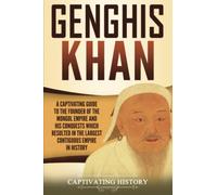 Genghis Khan: A Captivating Guide to the Founder of the Mongol Empire and His Conquests Which Resulted in the Largest Contiguous Empire in History (Biographies)