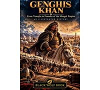Genghis Khan: From Temujin to Founder of the Mongol Empire (Black Wolf Book History Collection)