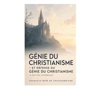 Génie du Christianisme - et Défense du Génie du Christianisme (L'édition intégrale): Foi, beauté et romantisme dans la France postrévolutionnaire