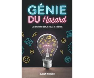 Génie Du Hasard: Les Inventions Les Plus Folles De L’Histoire