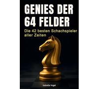Genies der 64 Felder: Die 42 besten Schachspieler aller Zeiten