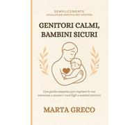 Genitori Calmi, Bambini Sicuri: Una guida empatica per regolare le tue emozioni e aiutare i tuoi figli a sentirsi protetti (SempliceMente)