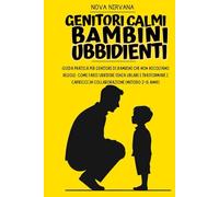 Genitori Calmi, Bambini Ubbidienti: Guida pratica per genitori di bambini che non ascoltano regole: come farsi ubbidire senza urlare e trasformare i ... Collana Completa per Genitori (5 Libri in 1))