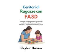 Genitori di ragazze con FASD: Una guida compassionevole per gestire i crolli nervosi, rafforzare la funzione esecutiva e coltivare le competenze sociali